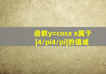函数y=cosx x属于[4/π,4/π]的值域