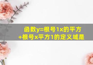 函数y=根号1x的平方+根号x平方1的定义域是,