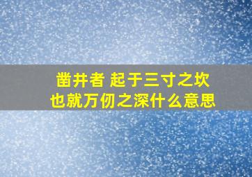 凿井者 起于三寸之坎,也就万仞之深,什么意思