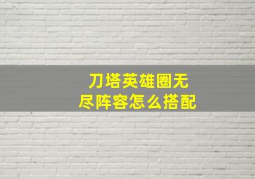 刀塔英雄圈无尽阵容怎么搭配