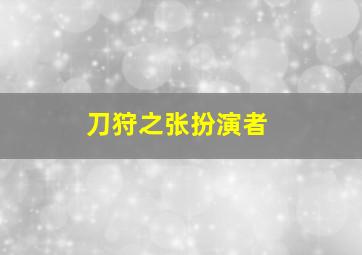 刀狩之张扮演者