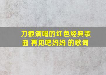 刀狼演唱的红色经典歌曲 再见吧妈妈 的歌词