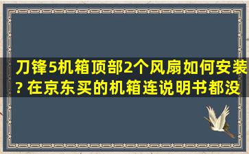 刀锋5机箱顶部2个风扇如何安装? 在京东买的机箱连说明书都没有!