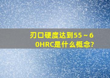 刃口硬度达到55～60HRC。是什么概念?