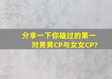 分享一下你磕过的第一对男男CP与女女CP?