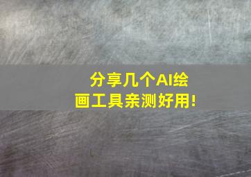 分享几个AI绘画工具亲测好用!