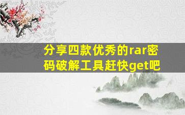 分享四款优秀的rar密码破解工具,赶快get吧