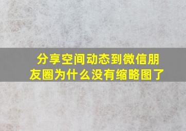 分享空间动态到微信朋友圈为什么没有缩略图了