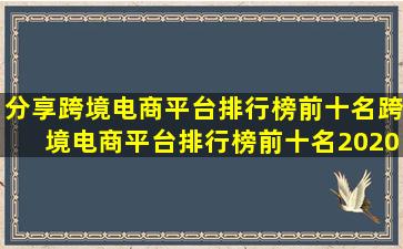 分享跨境电商平台排行榜前十名(跨境电商平台排行榜前十名2020)