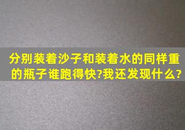 分别装着沙子和装着水的同样重的瓶子谁跑得快?我还发现什么?