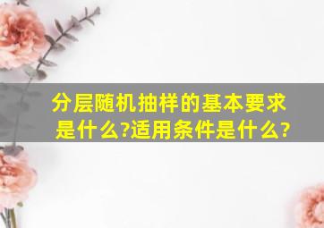 分层随机抽样的基本要求是什么?适用条件是什么?