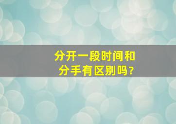 分开一段时间和分手有区别吗?