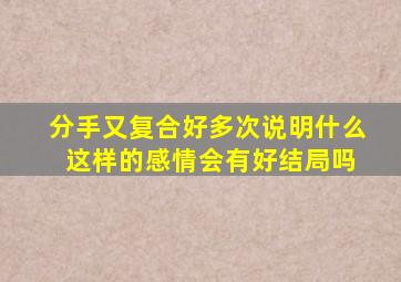 分手又复合好多次说明什么 这样的感情会有好结局吗