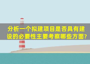 分析一个拟建项目是否具有建设的必要性,主要考察哪些方面?