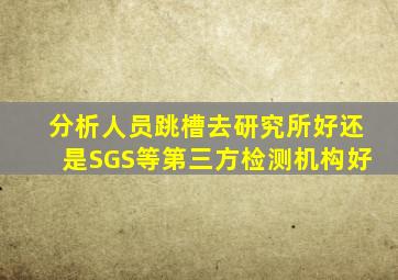 分析人员跳槽去研究所好还是SGS等第三方检测机构好