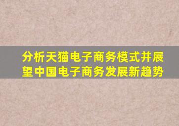 分析天猫电子商务模式,并展望中国电子商务发展新趋势。