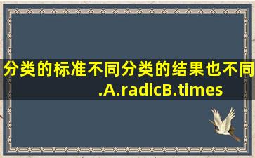 分类的标准不同分类的结果也不同.A.√B.×