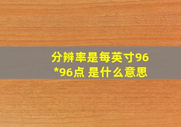 分辨率是每英寸96*96点 是什么意思