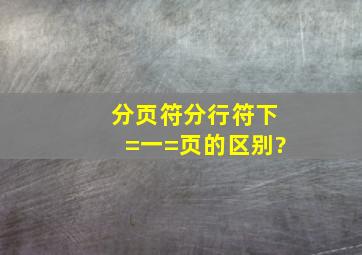 分页符、分行符、下=一=页的区别?