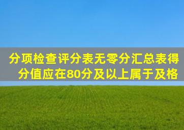 分项检查评分表无零分,汇总表得分值应在80分及以上属于及格。()