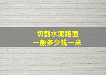 切割水泥路面一般多少钱一米(