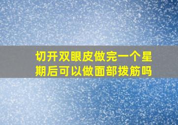 切开双眼皮做完一个星期后可以做面部拨筋吗