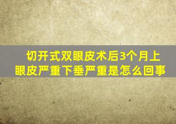 切开式双眼皮术后3个月上眼皮严重下垂严重是怎么回事