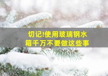 切记!使用玻璃钢水箱千万不要做这些事