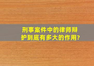 刑事案件中的律师辩护到底有多大的作用?