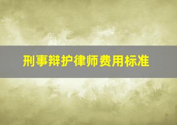 刑事辩护律师费用标准