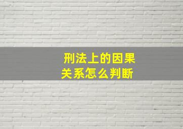 刑法上的因果关系怎么判断 