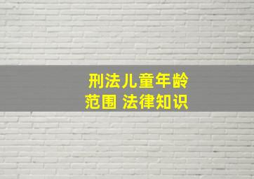 刑法儿童年龄范围 法律知识