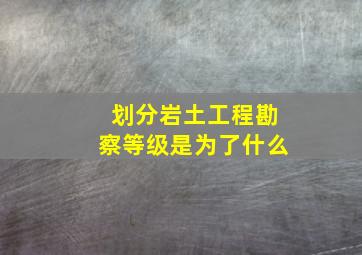 划分岩土工程勘察等级是为了什么