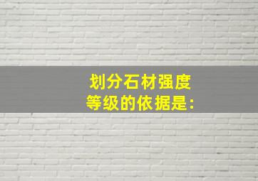 划分石材强度等级的依据是: