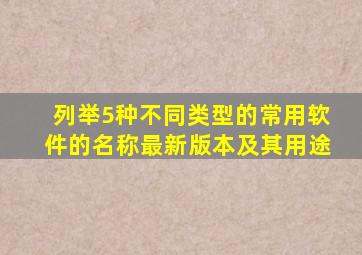 列举5种不同类型的常用软件的名称、最新版本及其用途