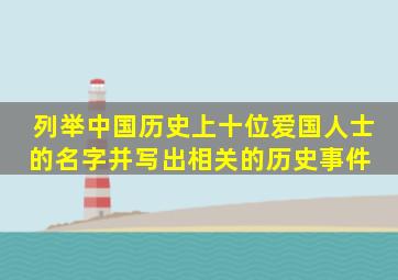 列举中国历史上十位爱国人士的名字,并写出相关的历史事件。 