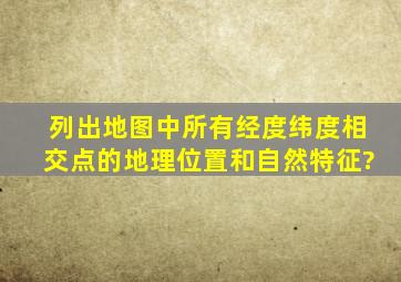 列出地图中所有经度纬度相交点的地理位置和自然特征?