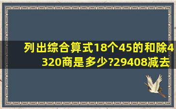 列出综合算式(1)8个45的和除4320,商是多少?(2)9408减去570被1...