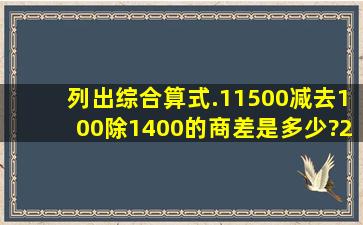 列出综合算式.(1)1500减去100除1400的商,差是多少?(2)65与25...