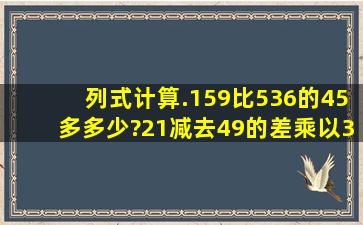 列式计算.(1)59比536的45多多少?(2)1减去49的差乘以38,再乘103的...