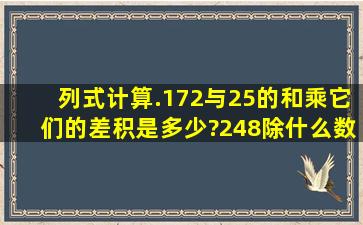 列式计算.(1)72与25的和乘它们的差,积是多少?(2)48除什么数得16,这...