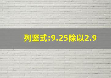 列竖式:9.25除以2.9