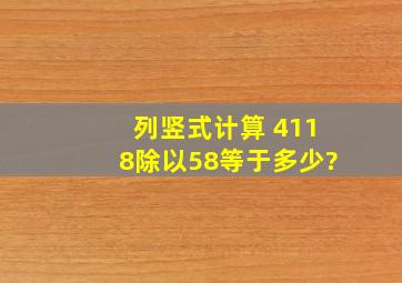 列竖式计算 4118除以58等于多少?