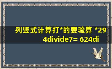 列竖式计算,打*的要验算 *294÷7= 624÷6= *542÷3= 41×12