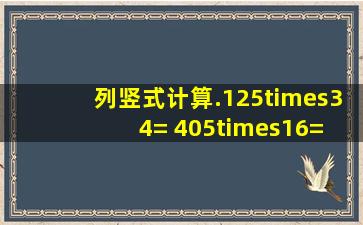 列竖式计算.125×34= 405×16= 47×102