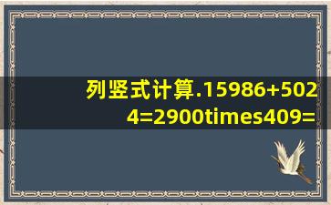 列竖式计算.15986+5024=2900×409=※50600÷630