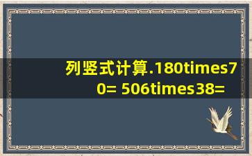 列竖式计算.180×70= 506×38= 720×16= 305×40