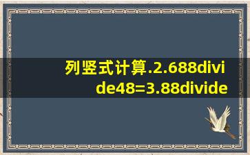 列竖式计算.2.688÷48=3.88÷4=