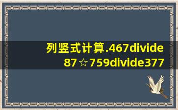 列竖式计算.467÷87☆759÷37725÷25224÷14