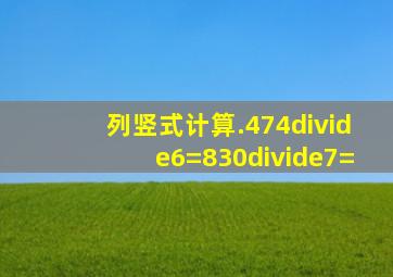 列竖式计算.474÷6=830÷7=